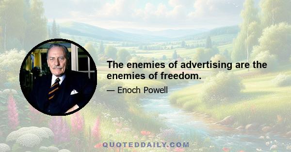 The enemies of advertising are the enemies of freedom.