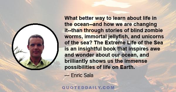 What better way to learn about life in the ocean--and how we are changing it--than through stories of blind zombie worms, immortal jellyfish, and unicorns of the sea? The Extreme Life of the Sea is an insightful book