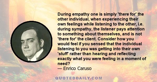 During empathy one is simply 'there for' the other individual, when experiencing their own feelings while listening to the other, i.e. during sympathy, the listener pays attention to something about themselves, and is