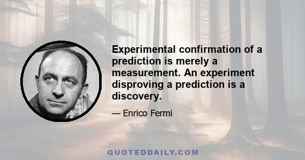 Experimental confirmation of a prediction is merely a measurement. An experiment disproving a prediction is a discovery.