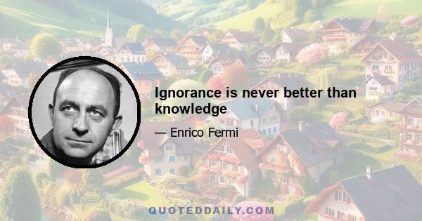 Ignorance is never better than knowledge