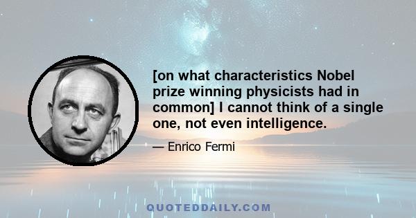 [on what characteristics Nobel prize winning physicists had in common] I cannot think of a single one, not even intelligence.