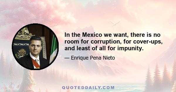 In the Mexico we want, there is no room for corruption, for cover-ups, and least of all for impunity.