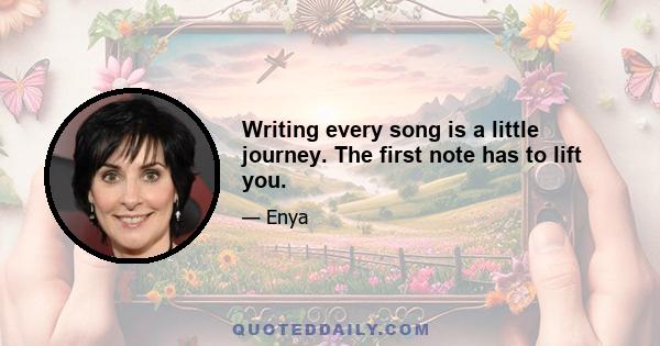 Writing every song is a little journey. The first note has to lift you.