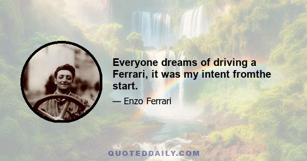 Everyone dreams of driving a Ferrari, it was my intent fromthe start.