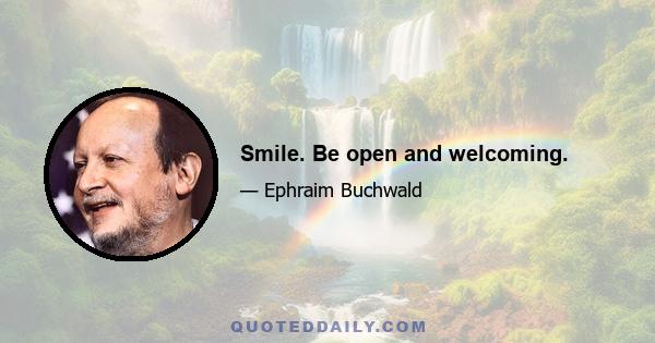 Smile. Be open and welcoming.