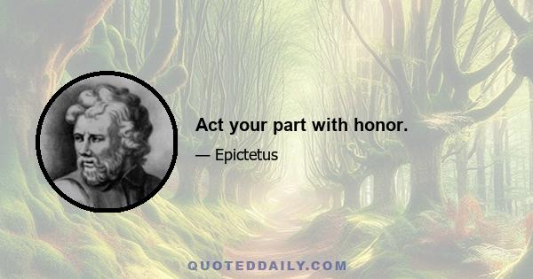 Act your part with honor.