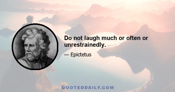 Do not laugh much or often or unrestrainedly.