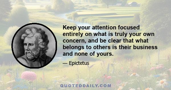 Keep your attention focused entirely on what is truly your own concern, and be clear that what belongs to others is their business and none of yours.