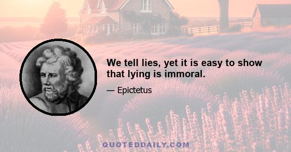 We tell lies, yet it is easy to show that lying is immoral.