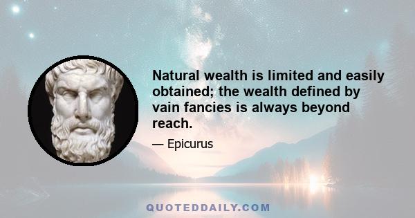 Natural wealth is limited and easily obtained; the wealth defined by vain fancies is always beyond reach.