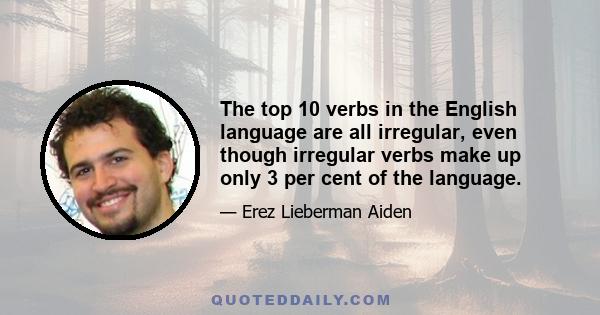 The top 10 verbs in the English language are all irregular, even though irregular verbs make up only 3 per cent of the language.