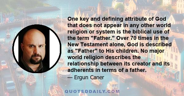 One key and defining attribute of God that does not appear in any other world religion or system is the biblical use of the term Father. Over 70 times in the New Testament alone, God is described as Father to His
