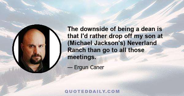 The downside of being a dean is that I'd rather drop off my son at (Michael Jackson's) Neverland Ranch than go to all those meetings.