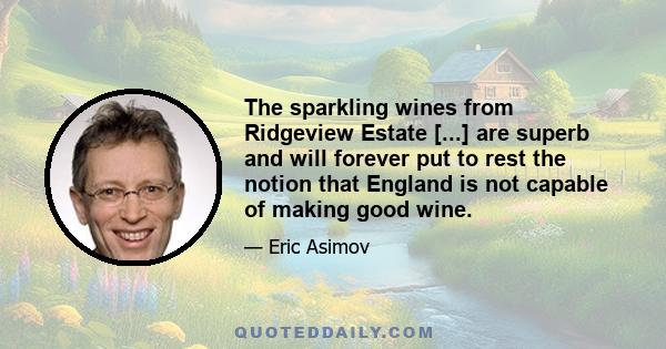 The sparkling wines from Ridgeview Estate [...] are superb and will forever put to rest the notion that England is not capable of making good wine.