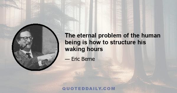 The eternal problem of the human being is how to structure his waking hours