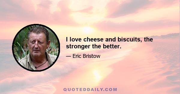 I love cheese and biscuits, the stronger the better.