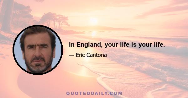 In England, your life is your life.