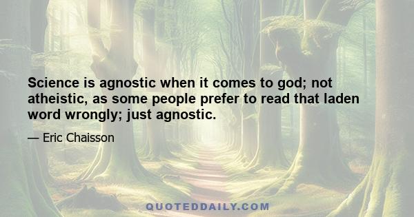 Science is agnostic when it comes to god; not atheistic, as some people prefer to read that laden word wrongly; just agnostic.