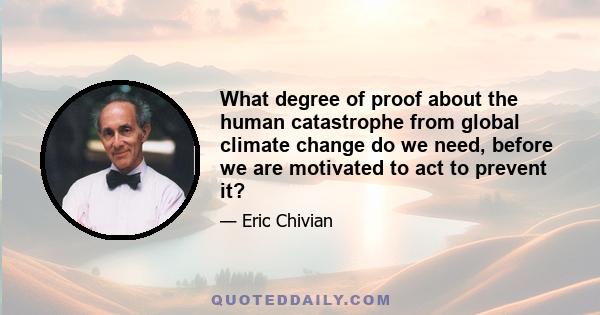 What degree of proof about the human catastrophe from global climate change do we need, before we are motivated to act to prevent it?