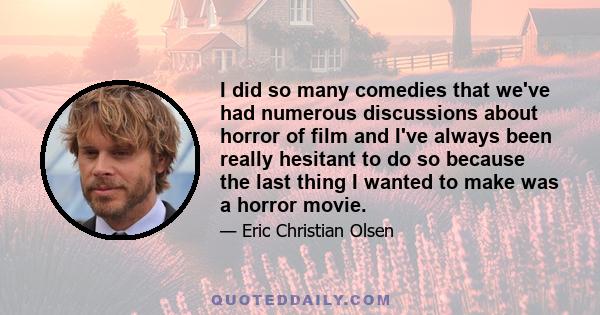 I did so many comedies that we've had numerous discussions about horror of film and I've always been really hesitant to do so because the last thing I wanted to make was a horror movie.