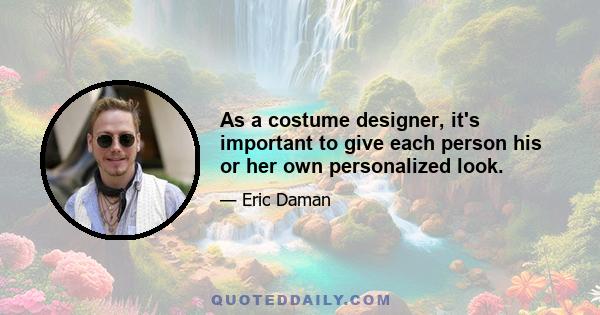 As a costume designer, it's important to give each person his or her own personalized look.