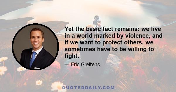 Yet the basic fact remains: we live in a world marked by violence, and if we want to protect others, we sometimes have to be willing to fight.