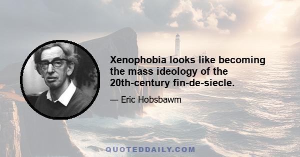 Xenophobia looks like becoming the mass ideology of the 20th-century fin-de-siecle.