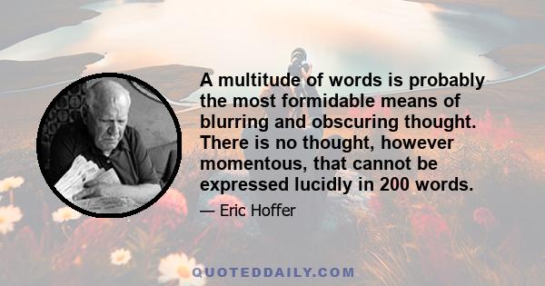 A multitude of words is probably the most formidable means of blurring and obscuring thought. There is no thought, however momentous, that cannot be expressed lucidly in 200 words.