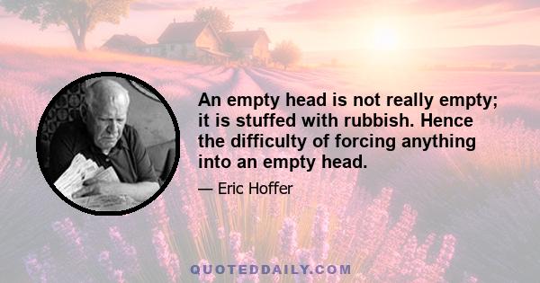 An empty head is not really empty; it is stuffed with rubbish. Hence the difficulty of forcing anything into an empty head.