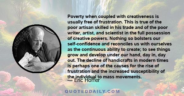 Poverty when coupled with creativeness is usually free of frustration. This is true of the poor artisan skilled in his trade and of the poor writer, artist, and scientist in the full possession of creative powers.