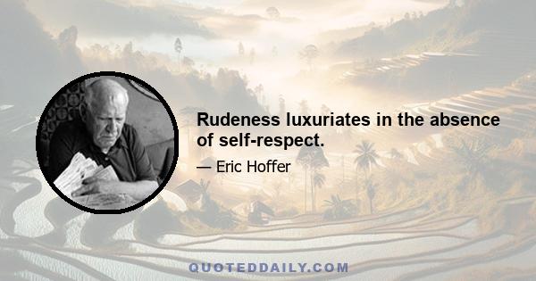 Rudeness luxuriates in the absence of self-respect.