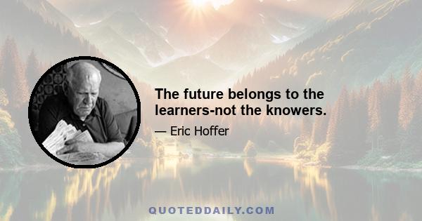 The future belongs to the learners-not the knowers.