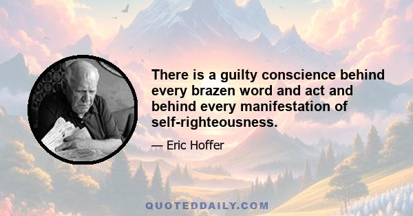 There is a guilty conscience behind every brazen word and act and behind every manifestation of self-righteousness.