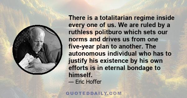 There is a totalitarian regime inside every one of us. We are ruled by a ruthless politburo which sets our norms and drives us from one five-year plan to another. The autonomous individual who has to justify his