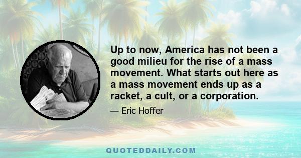 Up to now, America has not been a good milieu for the rise of a mass movement. What starts out here as a mass movement ends up as a racket, a cult, or a corporation.