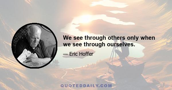 We see through others only when we see through ourselves.