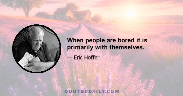 When people are bored it is primarily with themselves.