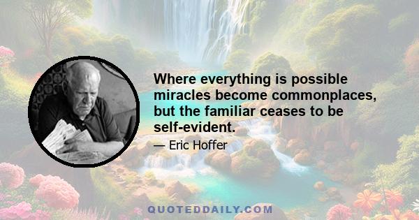 Where everything is possible miracles become commonplaces, but the familiar ceases to be self-evident.