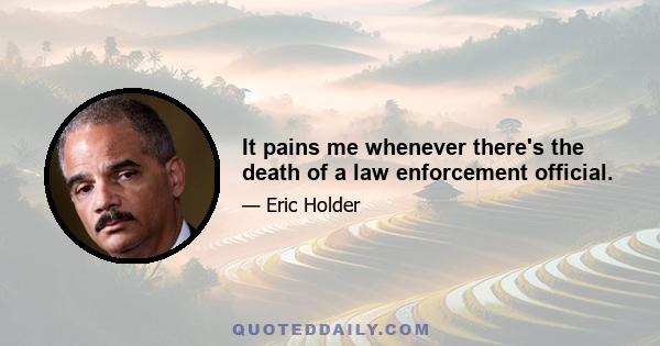 It pains me whenever there's the death of a law enforcement official.