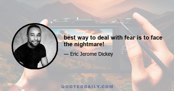 best way to deal with fear is to face the nightmare!
