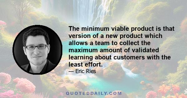 The minimum viable product is that version of a new product which allows a team to collect the maximum amount of validated learning about customers with the least effort.