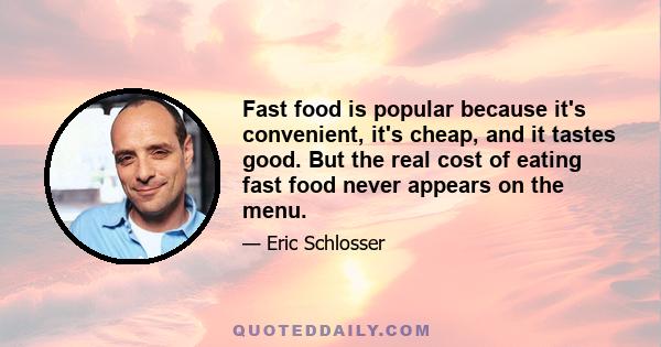 Fast food is popular because it's convenient, it's cheap, and it tastes good. But the real cost of eating fast food never appears on the menu.