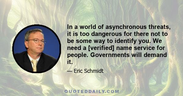 In a world of asynchronous threats, it is too dangerous for there not to be some way to identify you. We need a [verified] name service for people. Governments will demand it.