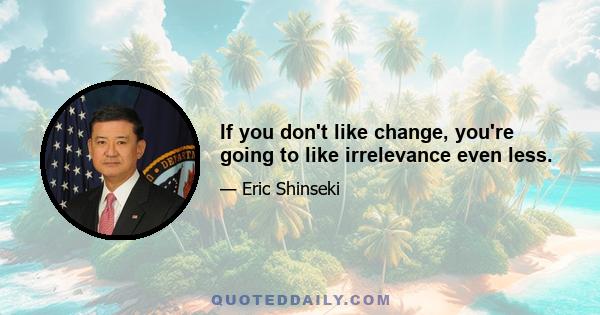 If you don't like change, you're going to like irrelevance even less.