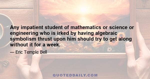 Any impatient student of mathematics or science or engineering who is irked by having algebraic symbolism thrust upon him should try to get along without it for a week.