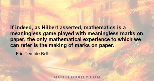 If indeed, as Hilbert asserted, mathematics is a meaningless game played with meaningless marks on paper, the only mathematical experience to which we can refer is the making of marks on paper.