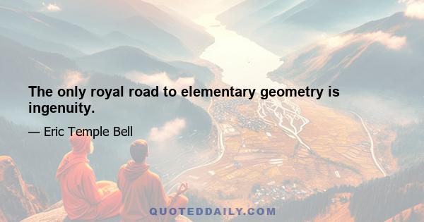 The only royal road to elementary geometry is ingenuity.