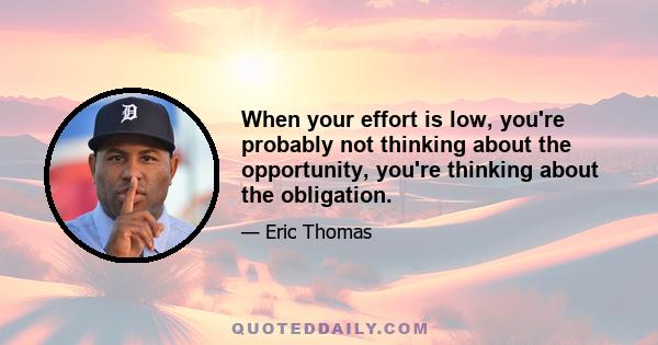 When your effort is low, you're probably not thinking about the opportunity, you're thinking about the obligation.