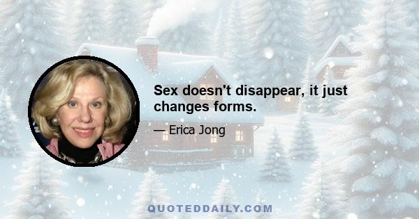 Sex doesn't disappear, it just changes forms.